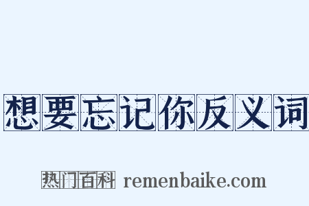 想要忘记你反义词是什么意思的图片